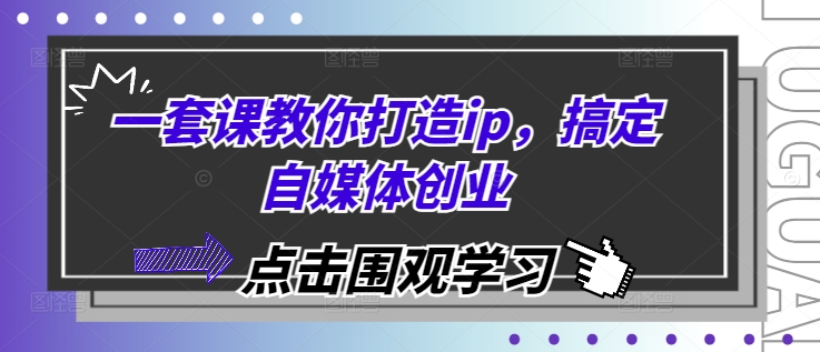 一套课教你打造ip，搞定自媒体创业-课程网