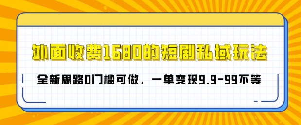 外面收费1680的短剧私域玩法，全新思路0门槛可做，一单变现9.9-99不等-课程网