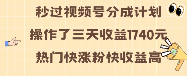 视频号分成计划操作了三天收益1740元 这类视频很好做，热门快涨粉快收益高【揭秘】-课程网