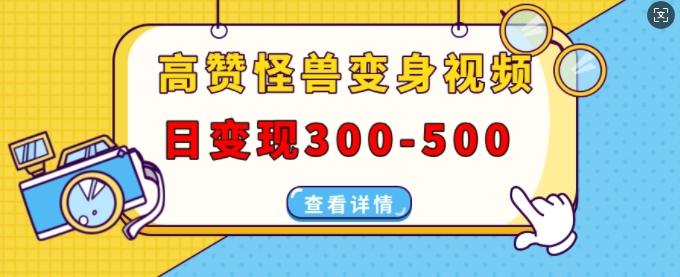 高赞怪兽变身视频制作，日变现300-500，多平台发布(抖音、视频号、小红书)-课程网