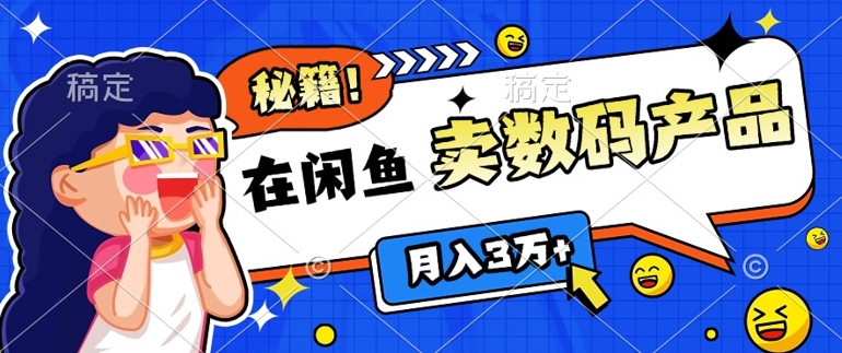 靠在闲鱼卖数码产品月入过W+的最新秘籍0基础教学，新手快速上手-课程网