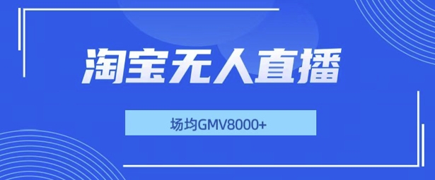 最新淘宝无人直播带货，无风控，场均8000gmv，不用出境，不掉线，不违规-课程网