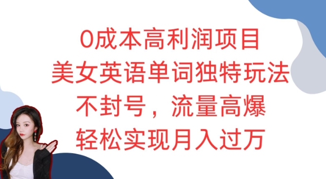 0成本高利润项目，美女英语单词独特玩法，不封号，流量高爆，轻松实现月入过W-课程网