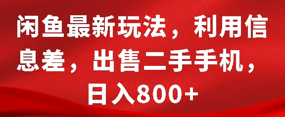 闲鱼最新玩法，利用信息差，出售二手手机，日入8张【揭秘】-课程网