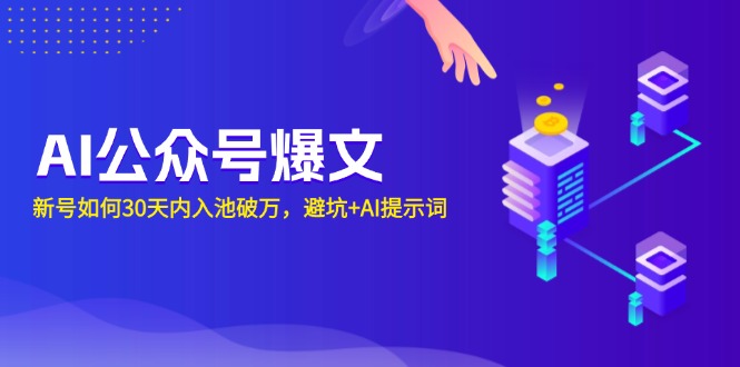 AI公众号爆文：新号如何30天内入池破万，避坑+AI提示词-课程网