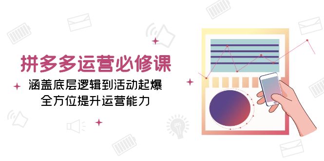 拼多多运营必修课：涵盖底层逻辑到活动起爆，全方位提升运营能力-课程网