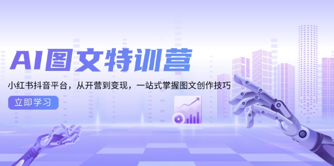 AI图文特训营：小红书抖音平台，从开营到变现，一站式掌握图文创作技巧-课程网