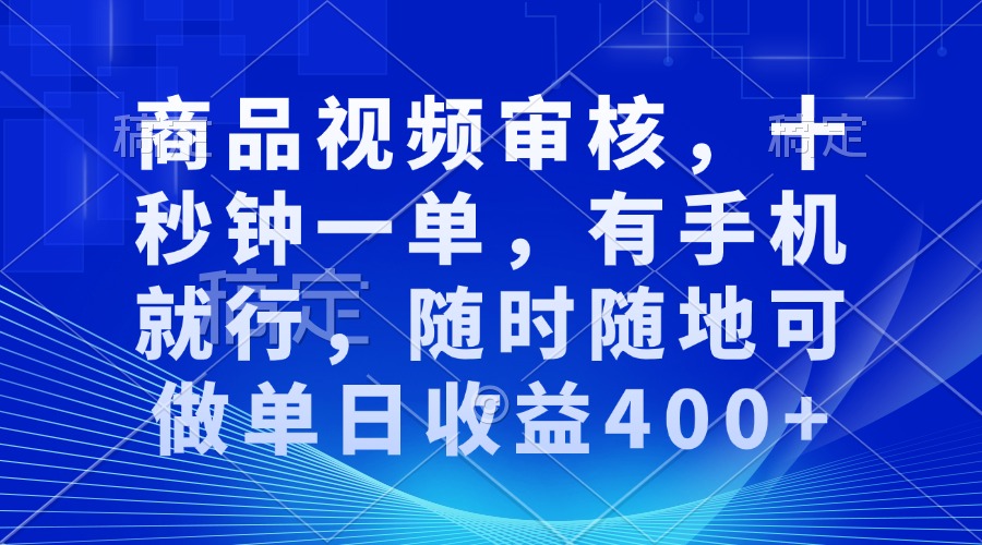 商品视频审核，十秒钟一单，有手机就行，随时随地可做单日收益400+-课程网