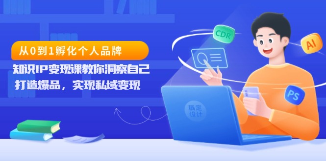 从0到1孵化个人品牌，知识IP变现课教你洞察自己，打造爆品，实现私域变现-课程网