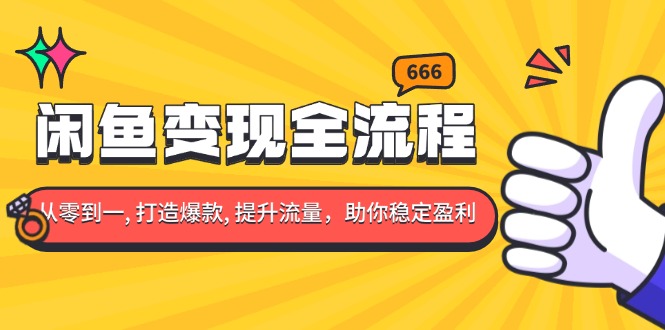 闲鱼变现全流程：你从零到一, 打造爆款, 提升流量，助你稳定盈利-课程网