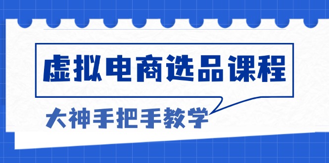 虚拟电商选品课程：解决选品难题，突破产品客单天花板，打造高利润电商-课程网