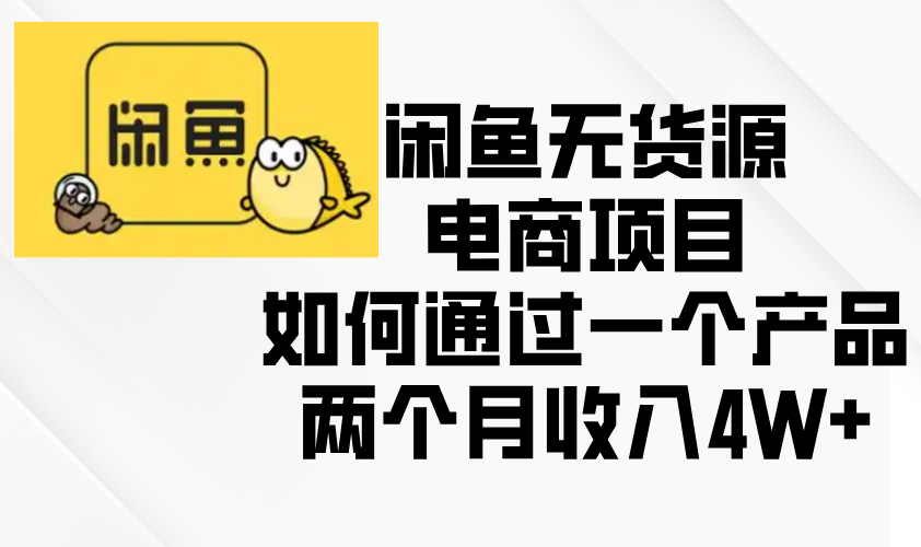 闲鱼无货源电商项目，如何通过一个产品两个月收入4W+-课程网