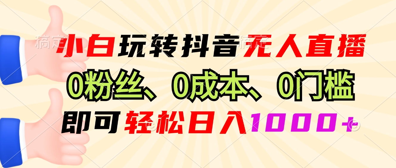 小白玩转抖音无人直播，0粉丝、0成本、0门槛，轻松日入1000+-课程网