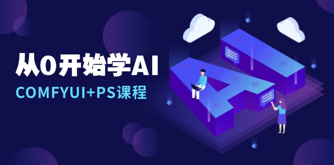 从0开始学AI，COMFYUI+PS课程，安装详解/报错解决/图文创作/线稿控制/等等-课程网