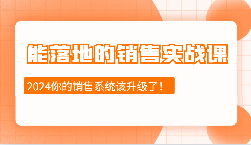 2024能落地的销售实战课：销售十步今天学，明天用，拥抱变化，迎接挑战-课程网