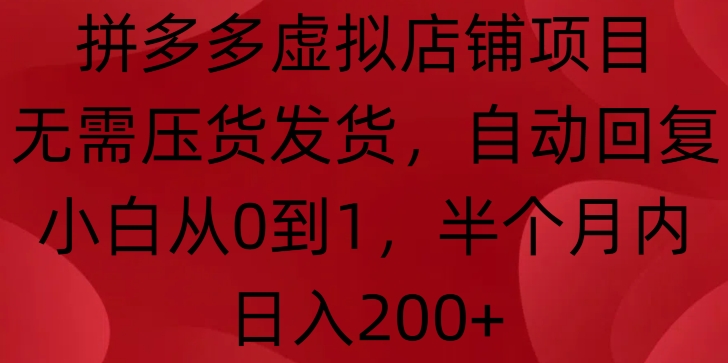 拼多多虚拟店铺项目，无需压货发货，自动回复，小白从0到1，半个月内日入200+【揭秘】-课程网