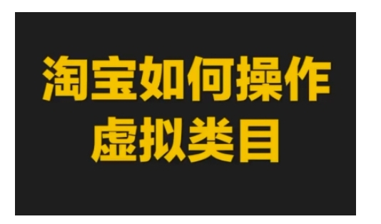 淘宝如何操作虚拟类目，淘宝虚拟类目玩法实操教程-课程网