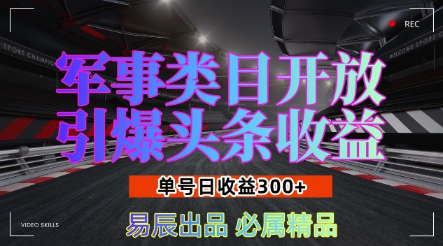 军事类目开放引爆头条收益，单号日入3张，新手也能轻松实现收益暴涨【揭秘】-课程网