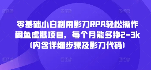 零基础小白利用影刀RPA轻松操作闲鱼虚拟项目，每个月能多挣2-3k(内含详细步骤及影刀代码)-课程网