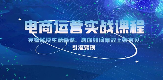 电商运营实战课程：完整解读生意参谋，教你如何有效上架宝贝，引流变现-课程网