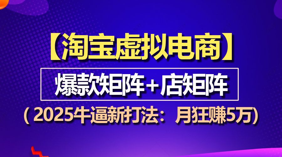 【淘宝虚拟项目】2025牛逼新打法：爆款矩阵+店矩阵，月狂赚5万-课程网