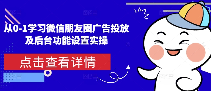 从0-1学习微信朋友圈广告投放及后台功能设置实操-课程网