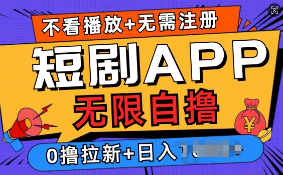 短剧app无限自撸，不看播放不用注册，0撸拉新日入多张-课程网