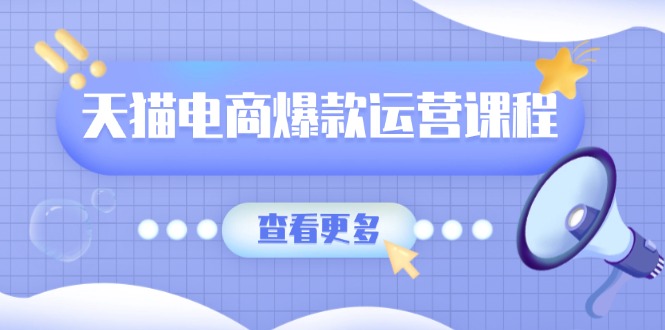 天猫电商爆款运营课程，爆款卖点提炼与流量实操，多套模型全面学习-课程网