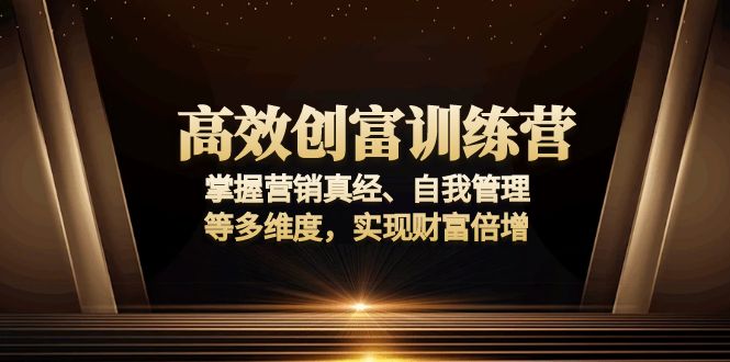 高效创富训练营：掌握营销真经、自我管理等多维度，实现财富倍增-课程网