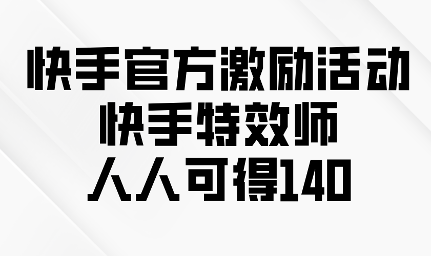 快手官方激励活动-快手特效师，人人可得140-课程网