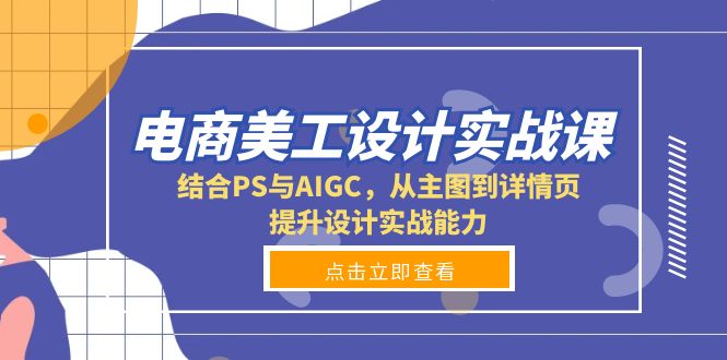 电商美工设计实战课，结合PS与AIGC，从主图到详情页，提升设计实战能力-课程网