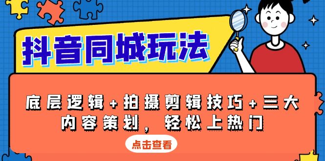 抖音 同城玩法，底层逻辑+拍摄剪辑技巧+三大内容策划，轻松上热门-课程网