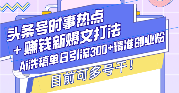 头条号时事热点＋赚钱新爆文打法，Ai洗稿单日引流300+精准创业粉，目前…-课程网