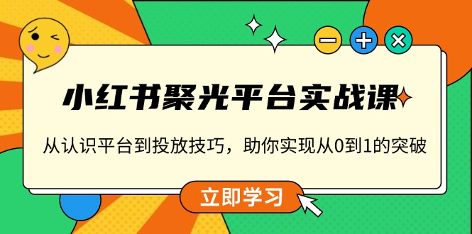 小红书 聚光平台实战课，从认识平台到投放技巧，助你实现从0到1的突破-课程网