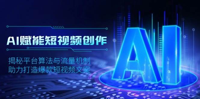 AI赋能短视频创作，揭秘平台算法与流量机制，助力打造爆款短视频文案-课程网