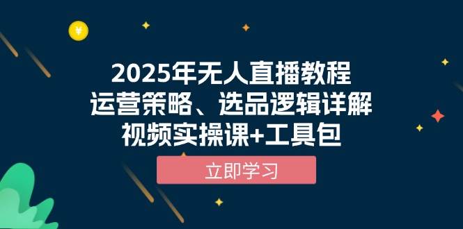 2025年无人直播教程，运营策略、选品逻辑详解，视频实操课+工具包-课程网