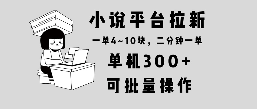 小说平台拉新，单机300+，两分钟一单4~10块，操作简单可批量。-课程网