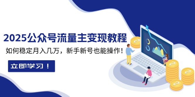 2025众公号流量主变现教程：如何稳定月入几万，新手新号也能操作-课程网