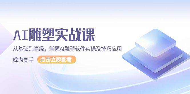 AI雕塑实战课，从基础到高级，掌握AI雕塑软件实操及技巧应用成为高手-课程网