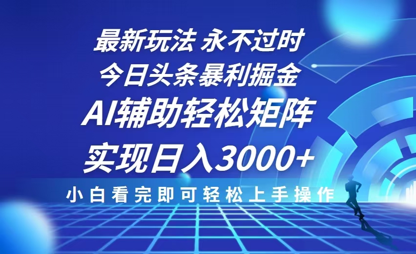 今日头条最新暴利掘金玩法，思路简单，AI辅助，复制粘贴轻松矩阵日入3000+-课程网