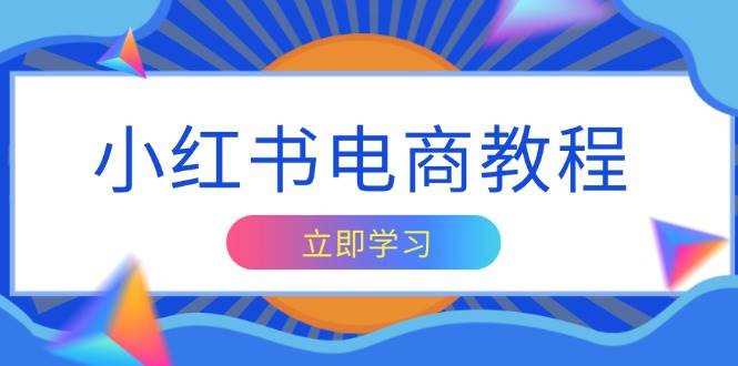 小红书电商教程，掌握帐号定位与内容创作技巧，打造爆款，实现商业变现-课程网