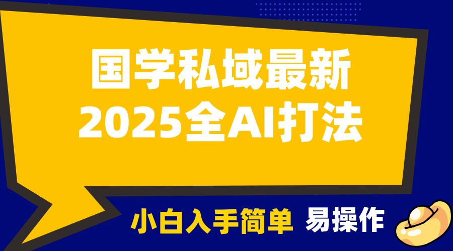 2025国学最新全AI打法，月入3w+，客户主动加你，小白可无脑操作！-课程网