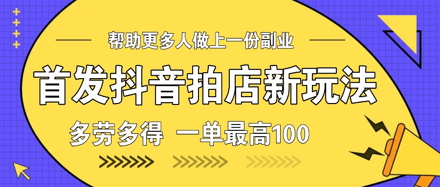 首发抖音拍店新玩法，多劳多得 一单最高100-课程网