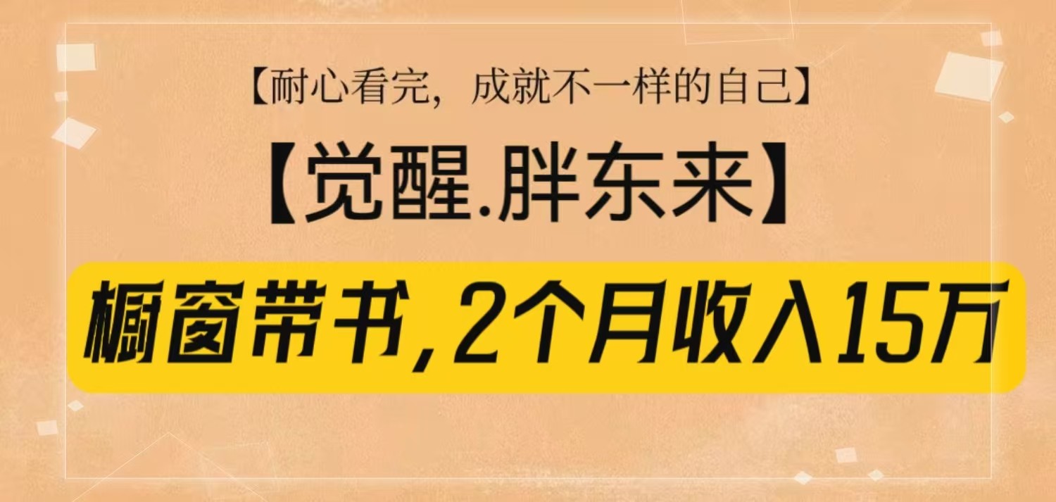 橱窗带书《觉醒，胖东来》，2个月收入15W，没难度只照做！-课程网