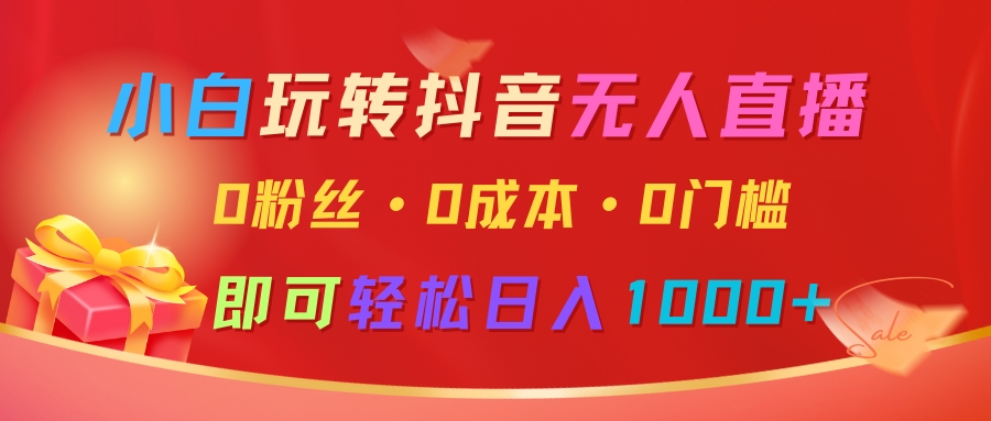 小白玩转抖音无人直播，0粉丝、0成本、0门槛，轻松日入1000+-课程网