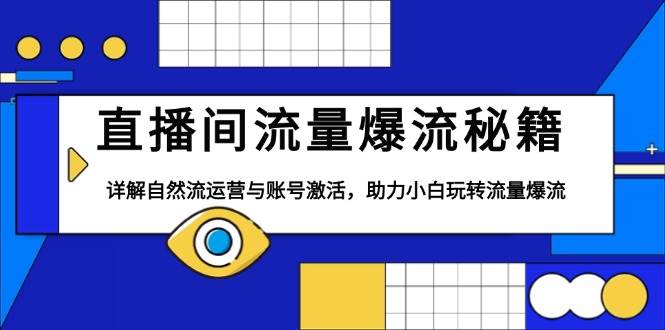 直播间流量爆流秘籍，详解自然流运营与账号激活，助力小白玩转流量爆流-课程网