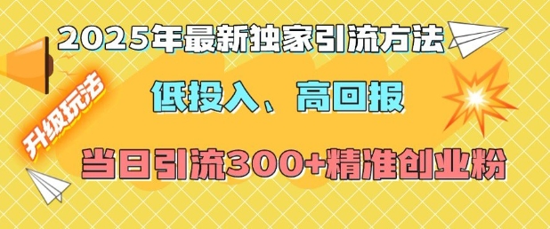 2025年最新独家引流方法，低投入高回报？当日引流300+精准创业粉-课程网