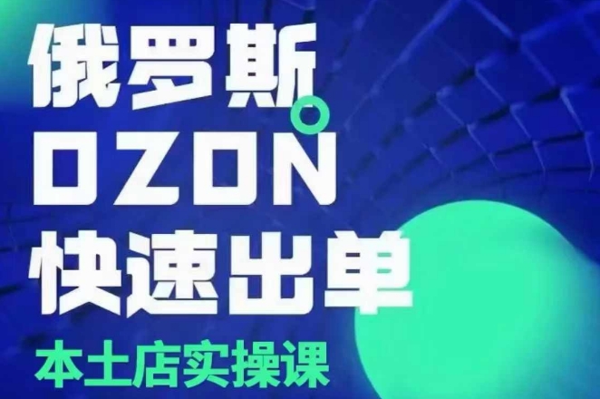 俄罗斯OZON本土店实操课，​OZON本土店运营选品变现-课程网