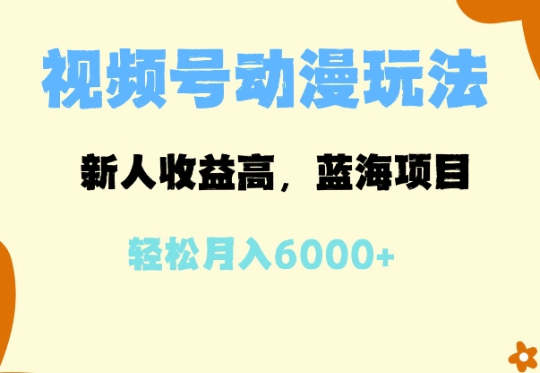 蓝海项目，视频号动漫玩法，新人收益高，月入6000+-课程网