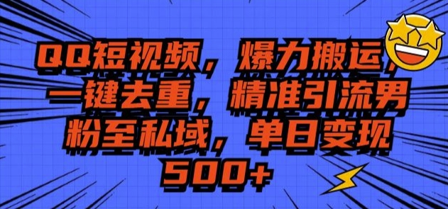 QQ短视频爆力搬运，一键去重，精准引流S粉至私域，单日变现5张-课程网